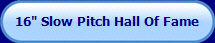 16" Slow Pitch Hall Of Fame